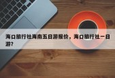 海口旅行社海南五日游报价，海口旅行社一日游？
