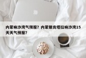 内蒙响沙湾气预报？内蒙银肯塔拉响沙湾15天天气预报？
