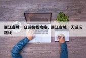 丽江古城一日游路线攻略，丽江古城一天游玩路线