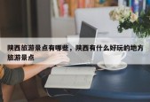 陕西旅游景点有哪些，陕西有什么好玩的地方旅游景点