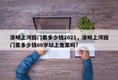 清明上河园门票多少钱2021，清明上河园门票多少钱60岁以上免票吗？