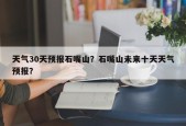 天气30天预报石嘴山？石嘴山未来十天天气预报？