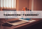 千岛湖旅游官方网站？千岛湖旅游度假区？