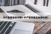 千户苗寨旅游攻略？千户苗寨最佳旅游时间？
