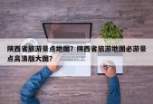陕西省旅游景点地图？陕西省旅游地图必游景点高清版大图？