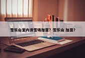 雪乐山室内滑雪场加盟？雪乐山 加盟？