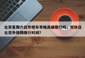 北京星期六日外地车早晚高峰限行吗，双休日北京外地牌限行时间？