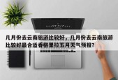 几月份去云南旅游比较好，几月份去云南旅游比较好最合适香格里拉五月天气预报？