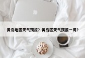 黄岛地区天气预报？黄岛区天气预报一周？