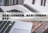 连云港三日游旅游攻略，连云港三日游旅游攻略大全