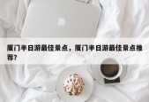 厦门半日游最佳景点，厦门半日游最佳景点推荐？