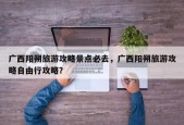 广西阳朔旅游攻略景点必去，广西阳朔旅游攻略自由行攻略？
