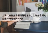 上海几点到几点限行外地车牌，上海几点到几点限行外地车牌时间？