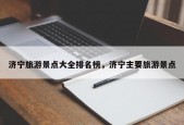 济宁旅游景点大全排名榜，济宁主要旅游景点