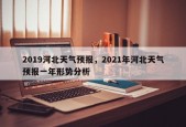 2019河北天气预报，2021年河北天气预报一年形势分析