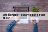 余姚你天气预报？余姚天气预报15天查询结果 15？
