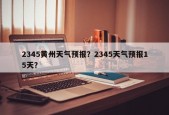 2345黄州天气预报？2345天气预报15天？
