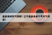 盖县海域天气预报？辽宁盖县未来三天天气预报？