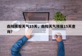 南阳预报天气15天，南阳天气预报15天查询？