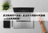 武汉新闻天气预报？武汉天气预报60天准确 一个月新闻新闻？