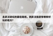 去武汉游玩的最佳路线，到武汉旅游有哪些好玩的地方？
