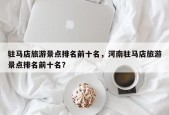 驻马店旅游景点排名前十名，河南驻马店旅游景点排名前十名？