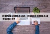 嵊泗岛旅游攻略二日游，嵊泗岛旅游攻略二日游最佳地点？