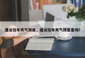 遵义往年天气预报，遵义往年天气预报查询？