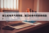 丽江机场天气预预报，丽江机场今天航班动态？