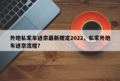 外地私家车进京最新规定2022，私家外地车进京流程？