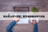 取消遵义天气预报，春节期间遵义天气预报