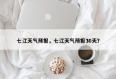 七江天气预报，七江天气预报30天？