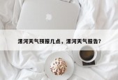 漯河天气预报几点，漯河天气报告？