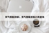 天气预报济阳l，天气预报济阳15天查询