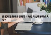 附近周边游玩景点推荐？附近周边旅游景点大全？