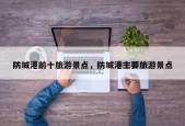 防城港前十旅游景点，防城港主要旅游景点