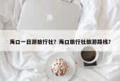 海口一日游旅行社？海口旅行社旅游路线？