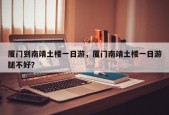 厦门到南靖土楼一日游，厦门南靖土楼一日游腿不好？