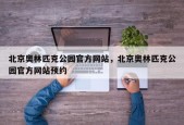 北京奥林匹克公园官方网站，北京奥林匹克公园官方网站预约