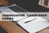 云南旅游职业技术学院，云南旅游职业技术学院录取查询