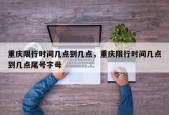 重庆限行时间几点到几点，重庆限行时间几点到几点尾号字母