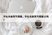 宁化大田天气预报，宁化大田天气预报15天？