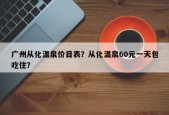 广州从化温泉价目表？从化温泉60元一天包吃住？