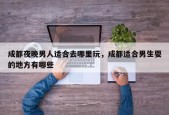 成都夜晚男人适合去哪里玩，成都适合男生耍的地方有哪些