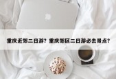 重庆近郊二日游？重庆郊区二日游必去景点？