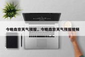 今晚南京天气预报，今晚南京天气预报视频