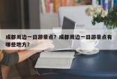 成都周边一日游景点？成都周边一日游景点有哪些地方？