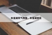 木龙湖天气预报，木龙湖景区