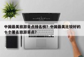 中国最美旅游景点排名榜？中国最美比较好的十个著名旅游景点？
