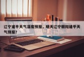 辽宁建平天气湿度预报，明天辽宁朝阳建平天气预报？